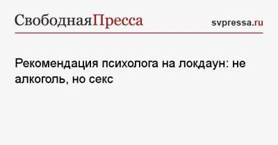 Рекомендация психолога на локдаун: не алкоголь, но секс - svpressa.ru