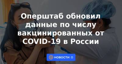 Оперштаб обновил данные по числу вакцинированных от COVID-19 в России - news.mail.ru - Россия