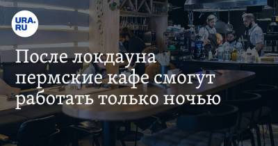 Дмитрий Махонин - После локдауна пермские кафе смогут работать только ночью - ura.news