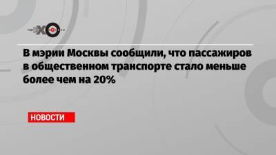 В мэрии Москвы сообщили, что пассажиров в общественном транспорте стало меньше более чем на 20% - echo.msk.ru - Москва
