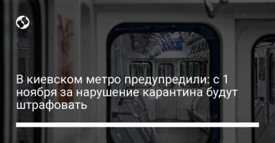 В киевском метро предупредили: с 1 ноября за нарушение карантина будут штрафовать - liga.net - Украина