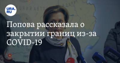 Анна Попова - Попова рассказала о закрытии границ из-за COVID-19 - ura.news - Россия