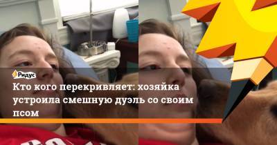 Кто кого перекривляет: хозяйка устроила смешную дуэль со своим псом - ridus.ru