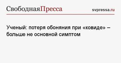 Андрей Исаев - Ученый: потеря обоняния при «ковиде» — больше не основной симптом - svpressa.ru
