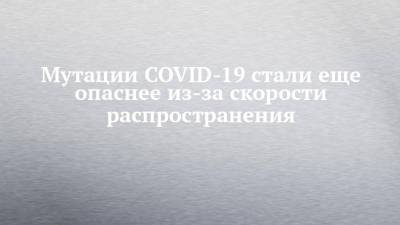 Мутации COVID-19 стали еще опаснее из-за скорости распространения - chelny-izvest.ru - Сша