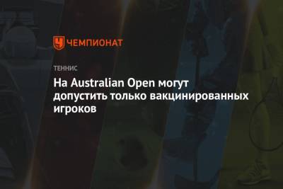 На Australian Open могут допустить только вакцинированных игроков - championat.com - Австралия