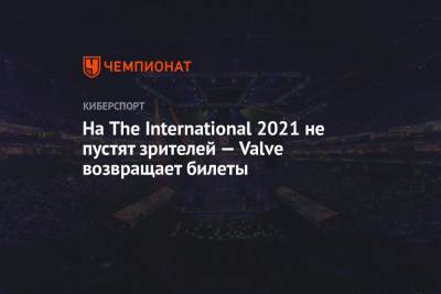 На The International 2021 не пустят зрителей — Valve возвращает билеты - championat.com - Румыния