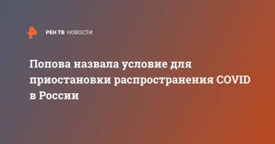 Анна Попова - Попова назвала условие для приостановки распространения COVID в России - ren.tv - Россия