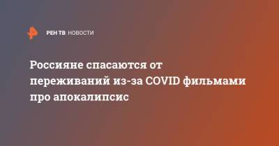Россияне спасаются от переживаний из-за COVID фильмами про апокалипсис - ren.tv - Россия