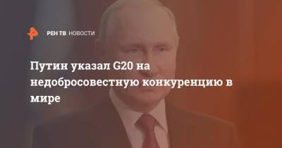 Владимир Путин - Путин указал G20 на недобросовестную конкуренцию в мире - ren.tv - Россия
