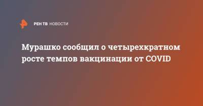 Михаил Мурашко - Мурашко сообщил о четырехкратном росте темпов вакцинации от COVID - ren.tv - Россия