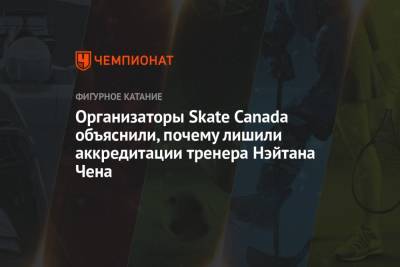 Организаторы Skate Canada объяснили, почему лишили аккредитации тренера Нэйтана Чена - championat.com - Канада