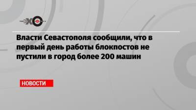 Власти Севастополя сообщили, что в первый день работы блокпостов не пустили в город более 200 машин - echo.msk.ru - Севастополь