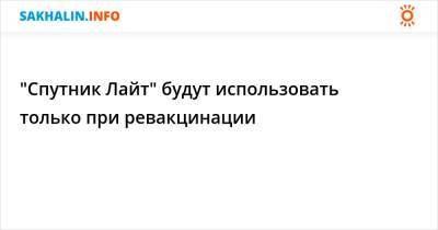 "Спутник Лайт" будут использовать только при ревакцинации - sakhalin.info - Россия