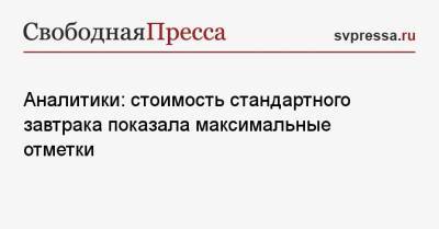 Аналитики: стоимость стандартного завтрака показала максимальные отметки - svpressa.ru