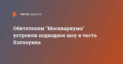 Обитателям "Москвариума" устроили подводное шоу в честь Хэллоуина - ren.tv - Россия - Москва