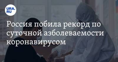 Россия побила рекорд по суточной заболеваемости коронавирусом - ura.news - Россия - Москва