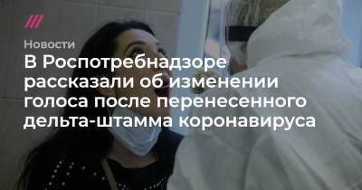 В Роспотребнадзоре рассказали об изменении голоса после перенесенного дельта-штамма коронавируса - tvrain.ru