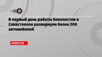 В первый день работы блокпостов в Севастополе развернули более 200 автомобилей - echo.msk.ru - Севастополь