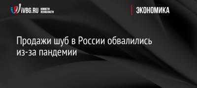 Продажи шуб в России обвалились из-за пандемии - ivbg.ru - Россия - Украина
