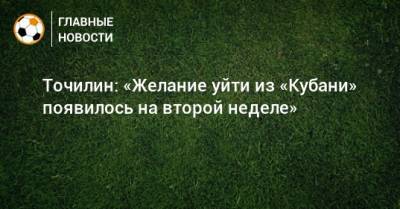 Точилин: «Желание уйти из «Кубани» появилось на второй неделе» - bombardir.ru