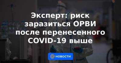 Эксперт: риск заразиться ОРВИ после перенесенного COVID-19 выше - news.mail.ru
