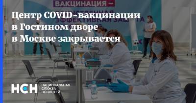 Анастасия Ракова - Центр COVID-вакцинации в Гостином дворе в Москве закрывается - nsn.fm - Россия - Москва