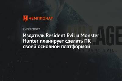 Издатель Resident Evil и Monster Hunter планирует сделать ПК своей основной платформой - championat.com
