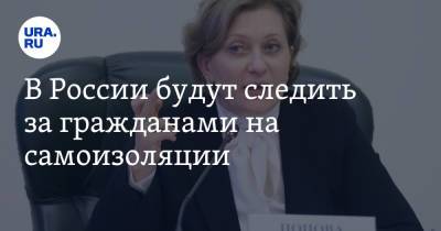 Анна Попова - В России будут следить за гражданами на самоизоляции - ura.news - Россия
