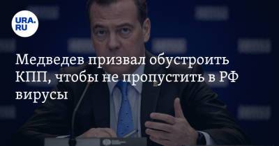 Дмитрий Медведев - Медведев призвал обустроить КПП, чтобы не пропустить в РФ вирусы - ura.news - Россия
