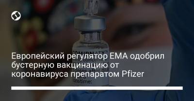 Европейский регулятор EMA одобрил бустерную вакцинацию от коронавируса препаратом Pfizer - liga.net - Украина
