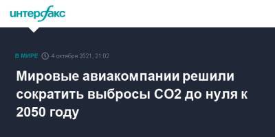 Мировые авиакомпании решили сократить выбросы CO2 до нуля к 2050 году - interfax.ru - Москва