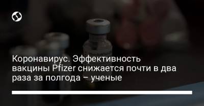 Коронавирус. Эффективность вакцины Pfizer снижается почти в два раза за полгода – ученые - liga.net - Украина - штат Калифорния