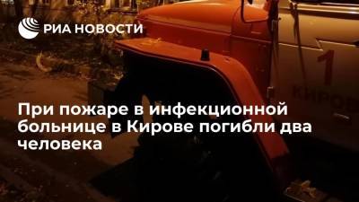 При пожаре в инфекционной больнице в Кирове погибли два человека, шестерых спасли - ria.ru - Москва