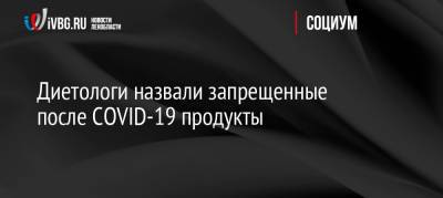 Александр Андреев - Диетологи назвали запрещенные после COVID-19 продукты - ivbg.ru - Россия - Украина