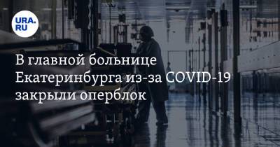 В главной больнице Екатеринбурга из-за COVID-19 закрыли оперблок - ura.news - Екатеринбург