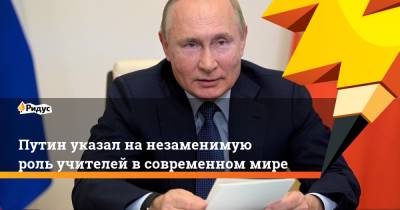 Владимир Путин - Путин указал на незаменимую роль учителей в современном мире - ridus.ru - Россия