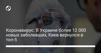 Коронавирус. В Украине более 12 000 новых заболевших, Киев вернулся в топ-5 - liga.net - Украина - Киев
