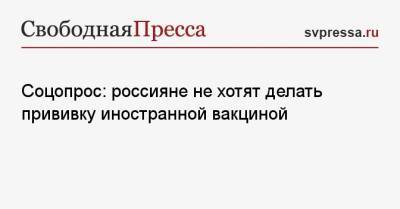 Соцопрос: россияне не хотят делать прививку иностранной вакциной - svpressa.ru - Россия - Китай