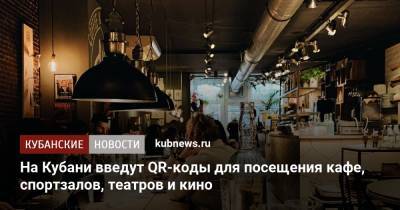 На Кубани введут QR-коды для посещения кафе, спортзалов, театров и кино - kubnews.ru - Краснодарский край