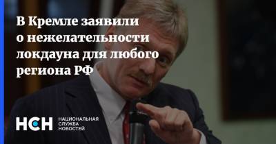 Дмитрий Песков - В Кремле заявили о нежелательности локдауна для любого региона РФ - nsn.fm - Россия