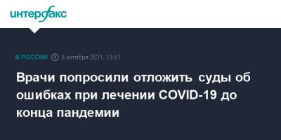 Врачи попросили отложить суды об ошибках при лечении COVID-19 до конца пандемии - interfax.ru - Россия - Москва