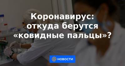 Коронавирус: откуда берутся «ковидные пальцы»? - news.mail.ru - Англия
