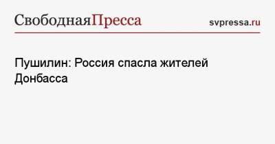 Владимир Путин - Денис Пушилин - Пушилин: Россия спасла жителей Донбасса - svpressa.ru - Россия - Днр - Донбасс