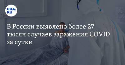 В России выявлено более 27 тысяч случаев заражения COVID за сутки - ura.news - Россия