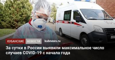 За сутки в России выявили максимальное число случаев COVID-19 с начала года - kubnews.ru - Россия