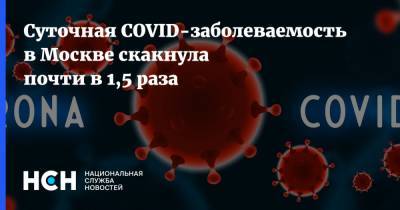 Суточная COVID-заболеваемость в Москве скакнула почти в 1,5 раза - nsn.fm - Россия - Москва