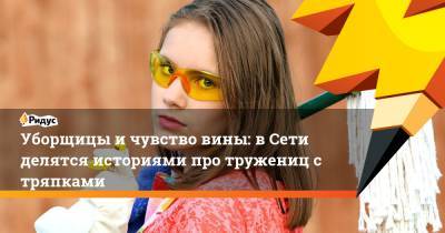 Уборщицы и чувство вины: в Сети делятся историями про тружениц с тряпками - ridus.ru