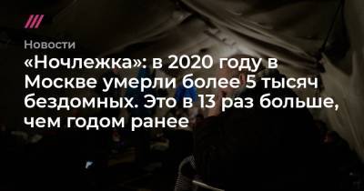 «Ночлежка»: в 2020 году в Москве умерли более 5 тысяч бездомных. Это в 13 раз больше, чем годом ранее - tvrain.ru - Москва
