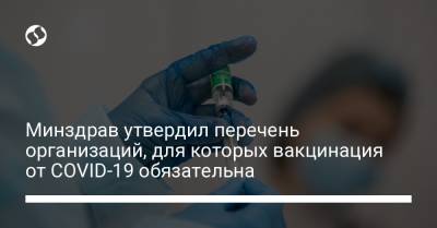 Минздрав утвердил перечень организаций, для которых вакцинация от COVID-19 обязательна - liga.net - Украина